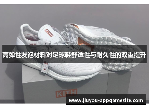高弹性发泡材料对足球鞋舒适性与耐久性的双重提升
