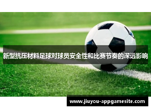 新型抗压材料足球对球员安全性和比赛节奏的深远影响