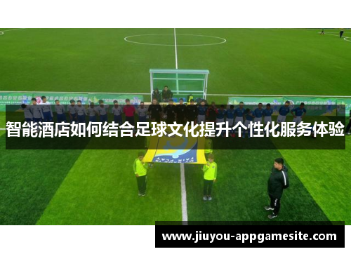 智能酒店如何结合足球文化提升个性化服务体验